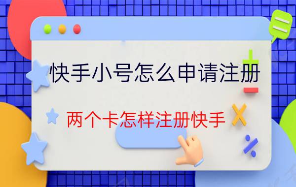 快手小号怎么申请注册 两个卡怎样注册快手？